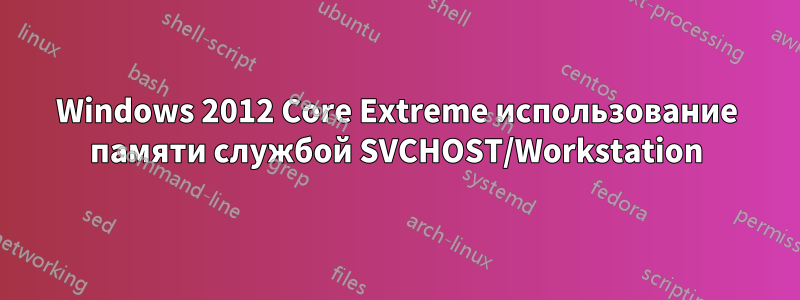 Windows 2012 Core Extreme использование памяти службой SVCHOST/Workstation