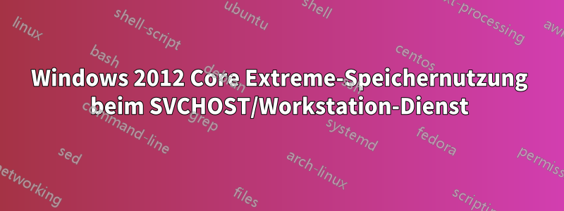 Windows 2012 Core Extreme-Speichernutzung beim SVCHOST/Workstation-Dienst