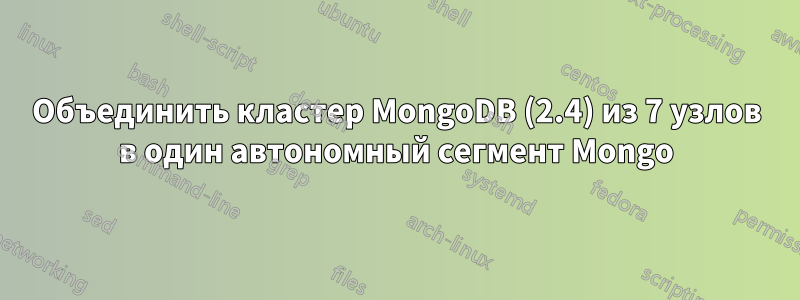 Объединить кластер MongoDB (2.4) из 7 узлов в один автономный сегмент Mongo