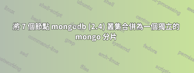 將 7 個節點 mongodb (2.4) 叢集合併為一個獨立的 mongo 分片