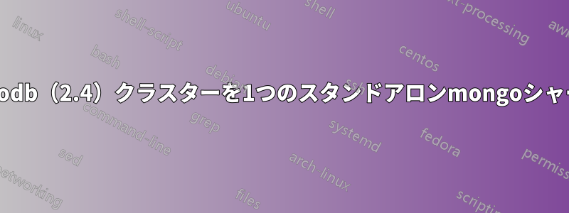 7ノードのmongodb（2.4）クラスターを1つのスタンドアロンmongoシャードに統合する