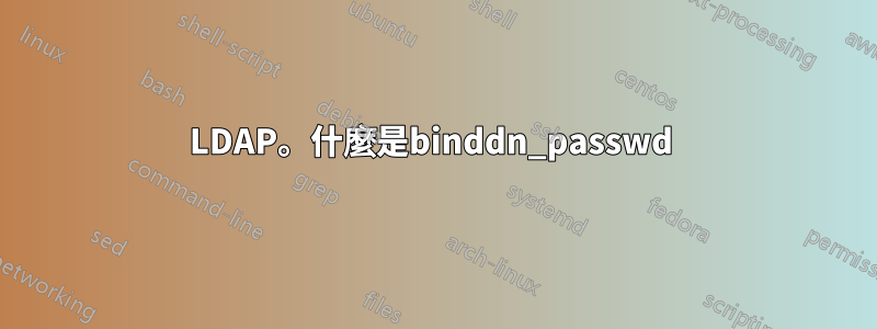 LDAP。什麼是binddn_passwd 