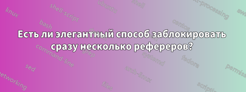 Есть ли элегантный способ заблокировать сразу несколько рефереров?