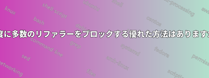 一度に多数のリファラーをブロックする優れた方法はありますか?