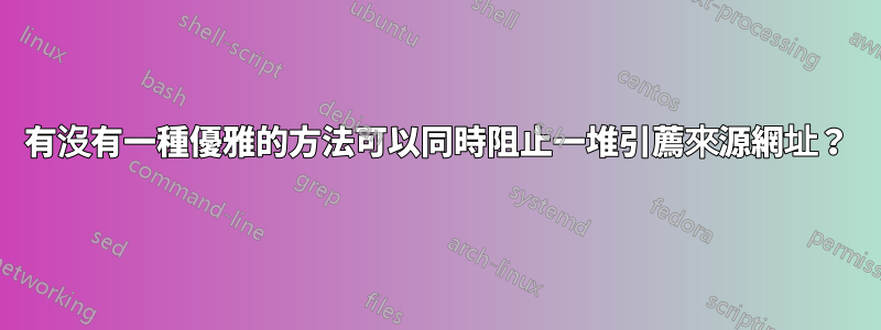 有沒有一種優雅的方法可以同時阻止一堆引薦來源網址？