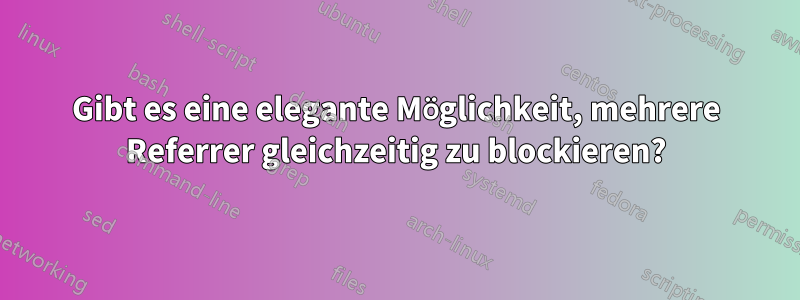 Gibt es eine elegante Möglichkeit, mehrere Referrer gleichzeitig zu blockieren?
