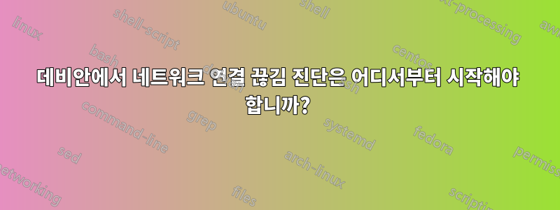 데비안에서 네트워크 연결 끊김 진단은 어디서부터 시작해야 합니까?