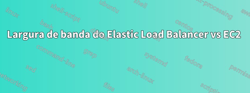 Largura de banda do Elastic Load Balancer vs EC2 