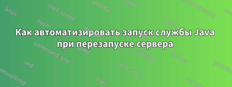 Как автоматизировать запуск службы Java при перезапуске сервера