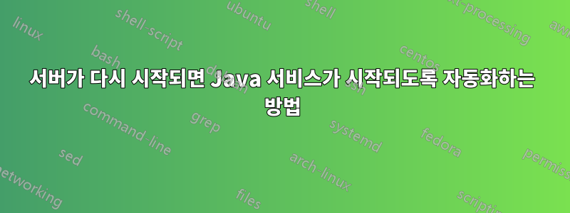 서버가 다시 시작되면 Java 서비스가 시작되도록 자동화하는 방법