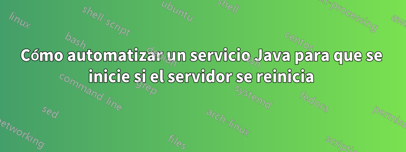 Cómo automatizar un servicio Java para que se inicie si el servidor se reinicia