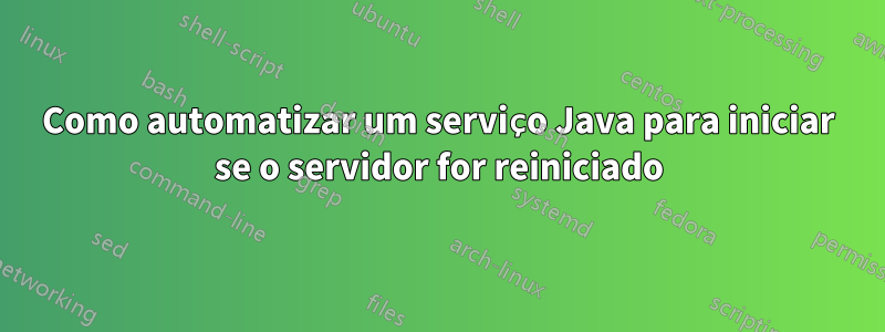 Como automatizar um serviço Java para iniciar se o servidor for reiniciado
