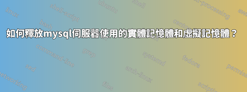 如何釋放mysql伺服器使用的實體記憶體和虛擬記憶體？ 