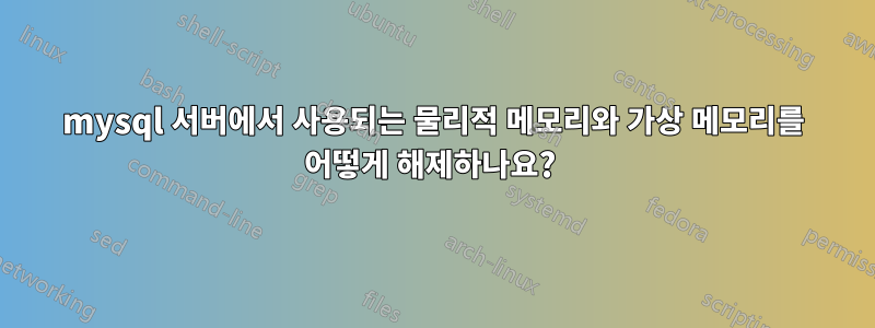 mysql 서버에서 사용되는 물리적 메모리와 가상 메모리를 어떻게 해제하나요? 