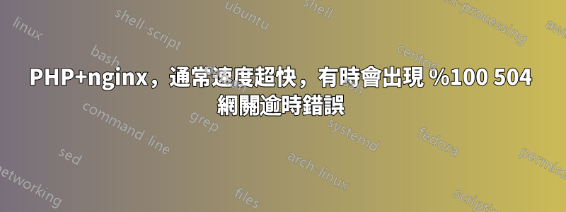 PHP+nginx，通常速度超快，有時會出現 %100 504 網關逾時錯誤