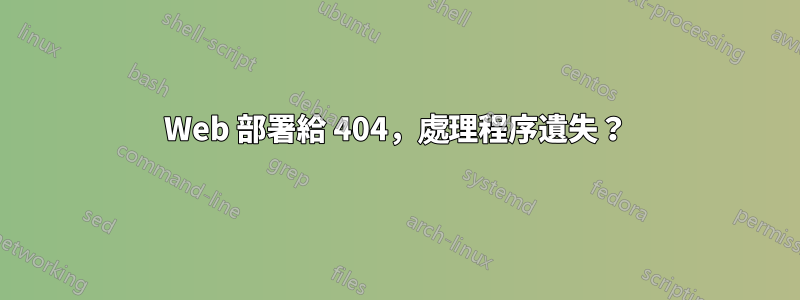 Web 部署給 404，處理程序遺失？
