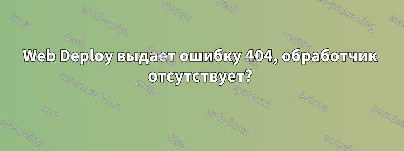 Web Deploy выдает ошибку 404, обработчик отсутствует?