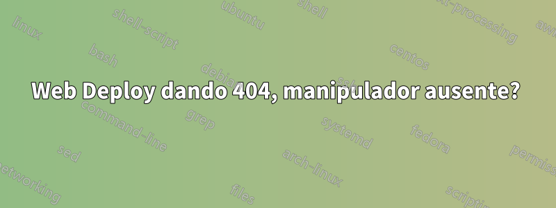 Web Deploy dando 404, manipulador ausente?