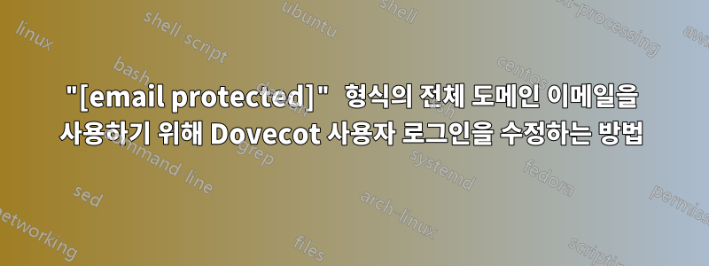 "[email protected]" 형식의 전체 도메인 이메일을 사용하기 위해 Dovecot 사용자 로그인을 수정하는 방법