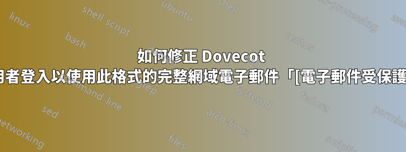 如何修正 Dovecot 使用者登入以使用此格式的完整網域電子郵件「[電子郵件受保護]」
