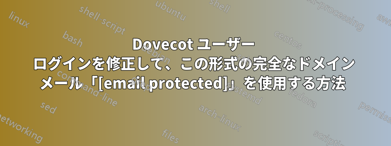Dovecot ユーザー ログインを修正して、この形式の完全なドメイン メール「[email protected]」を使用する方法 