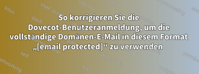 So korrigieren Sie die Dovecot-Benutzeranmeldung, um die vollständige Domänen-E-Mail in diesem Format „[email protected]“ zu verwenden 