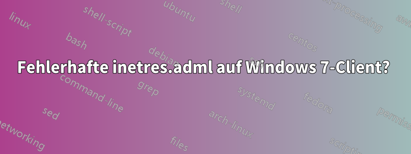 Fehlerhafte inetres.adml auf Windows 7-Client?