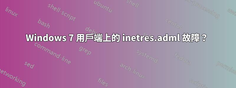 Windows 7 用戶端上的 inetres.adml 故障？