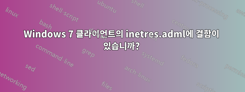 Windows 7 클라이언트의 inetres.adml에 결함이 있습니까?
