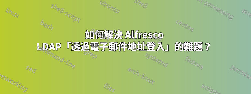 如何解決 Alfresco LDAP「透過電子郵件地址登入」的難題？