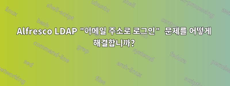 Alfresco LDAP "이메일 주소로 로그인" 문제를 어떻게 해결합니까?