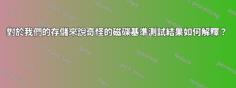 對於我們的存儲來說奇怪的磁碟基準測試結果如何解釋？ 