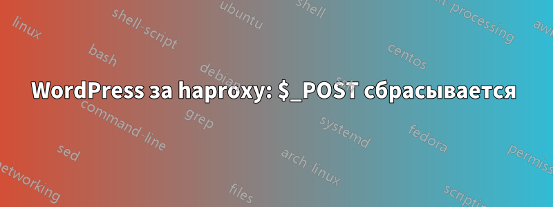 WordPress за haproxy: $_POST сбрасывается