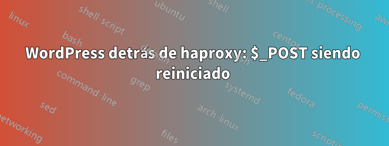 WordPress detrás de haproxy: $_POST siendo reiniciado