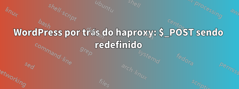 WordPress por trás do haproxy: $_POST sendo redefinido