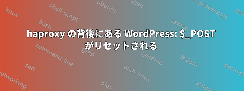 haproxy の背後にある WordPress: $_POST がリセットされる