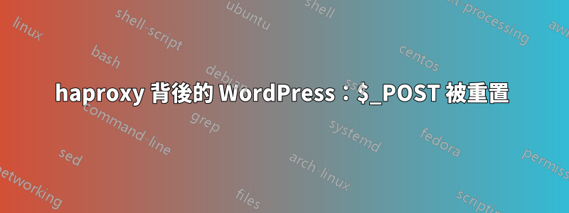 haproxy 背後的 WordPress：$_POST 被重置
