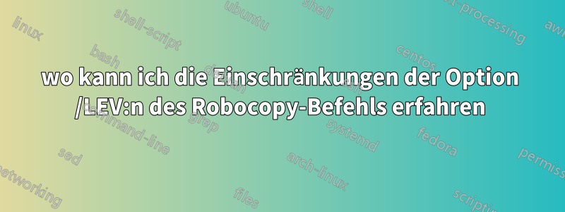 wo kann ich die Einschränkungen der Option /LEV:n des Robocopy-Befehls erfahren