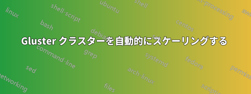 Gluster クラスターを自動的にスケーリングする