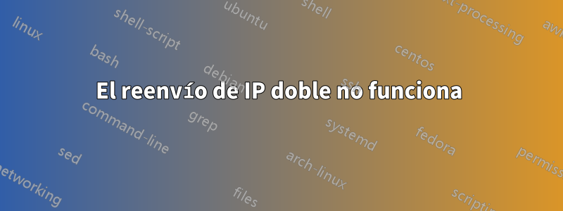 El reenvío de IP doble no funciona