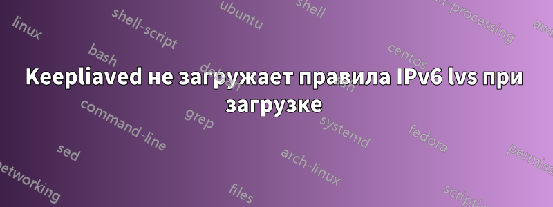 Keepliaved не загружает правила IPv6 lvs при загрузке