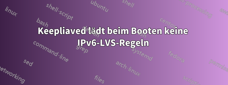 Keepliaved lädt beim Booten keine IPv6-LVS-Regeln