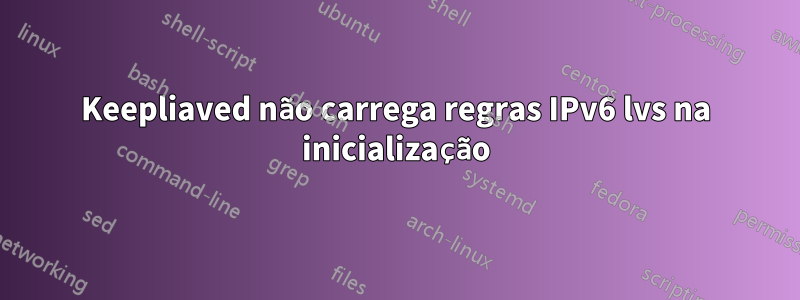 Keepliaved não carrega regras IPv6 lvs na inicialização