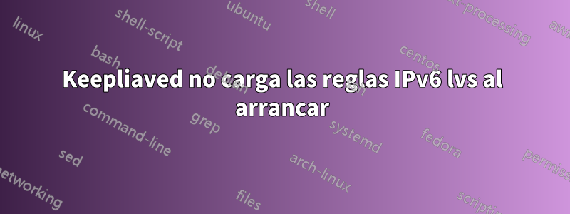 Keepliaved no carga las reglas IPv6 lvs al arrancar
