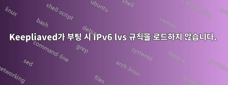 Keepliaved가 부팅 시 IPv6 lvs 규칙을 로드하지 않습니다.