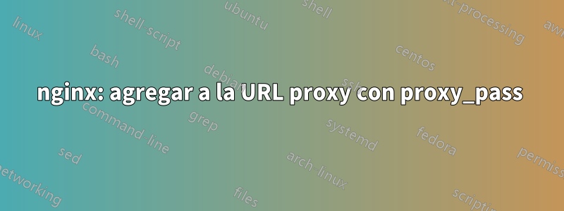 nginx: agregar a la URL proxy con proxy_pass