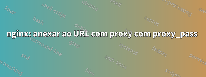 nginx: anexar ao URL com proxy com proxy_pass