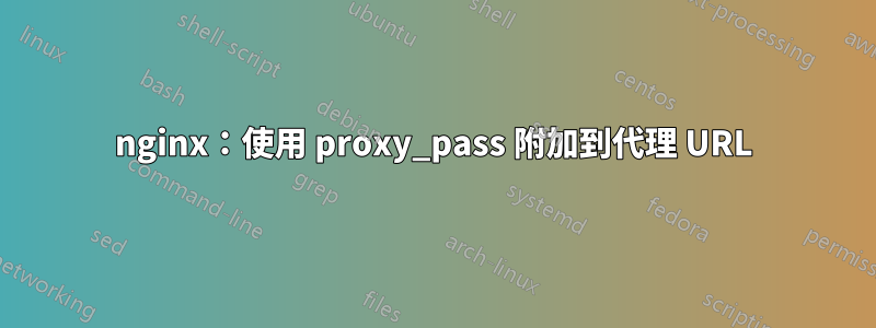 nginx：使用 proxy_pass 附加到代理 URL
