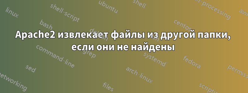 Apache2 извлекает файлы из другой папки, если они не найдены
