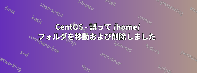 CentOS - 誤って /home/ フォルダを移動および削除しました 